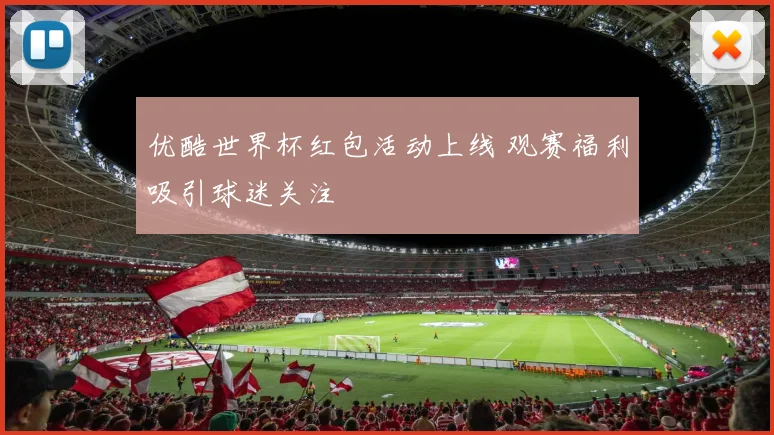 优酷世界杯红包活动上线 观赛福利吸引球迷关注