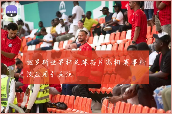 俄罗斯世界杯足球芯片亮相 赛事科技应用引关注
