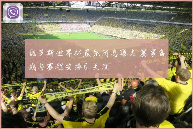 俄罗斯世界杯最先消息曝光 赛事备战与赛程安排引关注