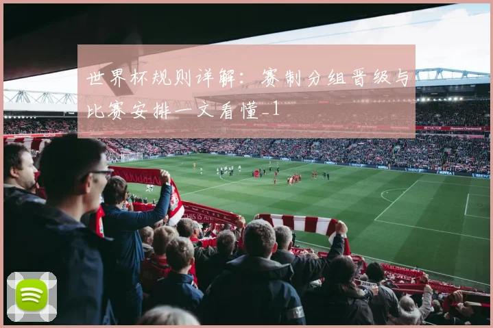 世界杯规则详解：赛制分组晋级与比赛安排一文看懂_1