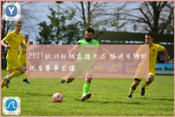 PPTV欧洲杯线直播开启 球迷可随时观看赛事直播