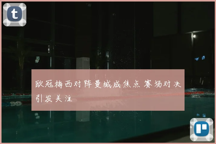 欧冠梅西对阵曼城成焦点 赛场对决引发关注