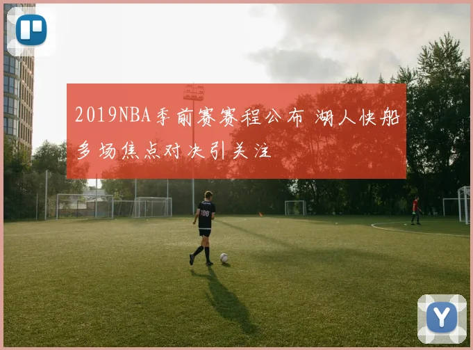 2019NBA季前赛赛程公布 湖人快船多场焦点对决引关注