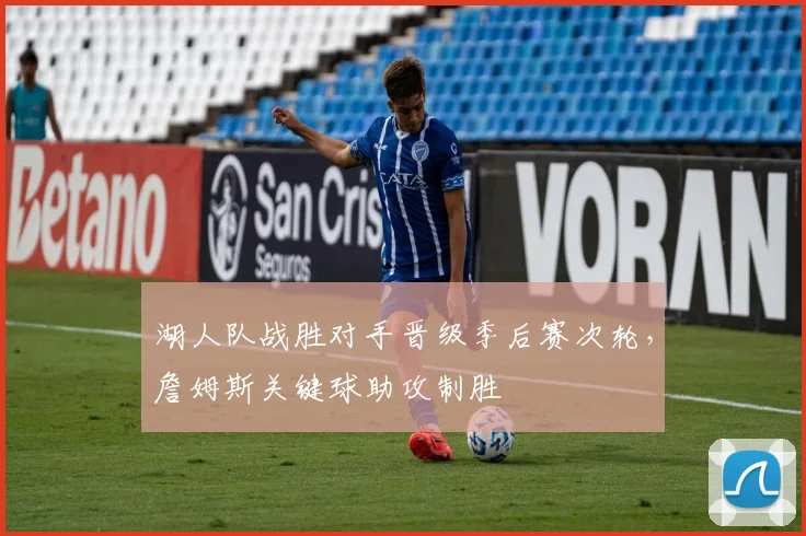 湖人队战胜对手晋级季后赛次轮，詹姆斯关键球助攻制胜