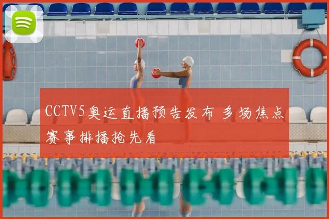 CCTV5奥运直播预告发布 多场焦点赛事排播抢先看