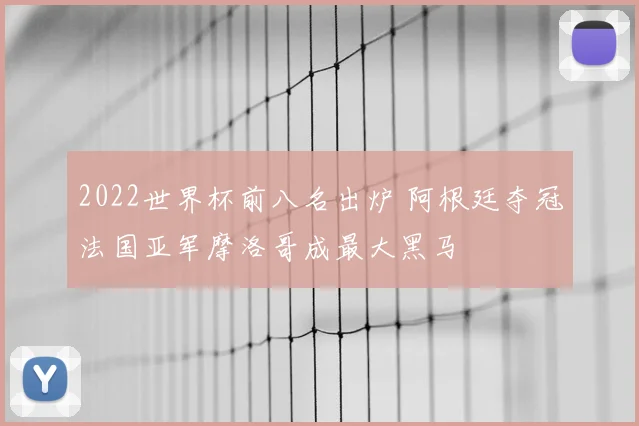2022世界杯前八名出炉 阿根廷夺冠法国亚军摩洛哥成最大黑马