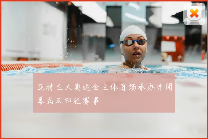 亚特兰大奥运会主体育场承办开闭幕式及田径赛事