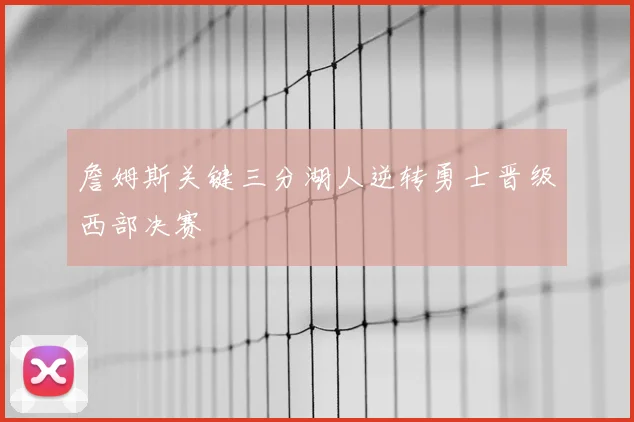 詹姆斯关键三分湖人逆转勇士晋级西部决赛