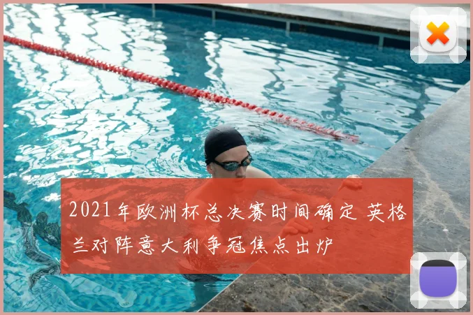 2021年欧洲杯总决赛时间确定 英格兰对阵意大利争冠焦点出炉