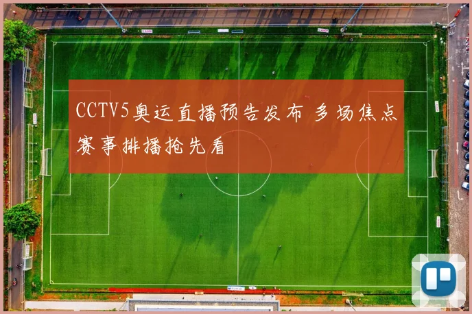 CCTV5奥运直播预告发布 多场焦点赛事排播抢先看