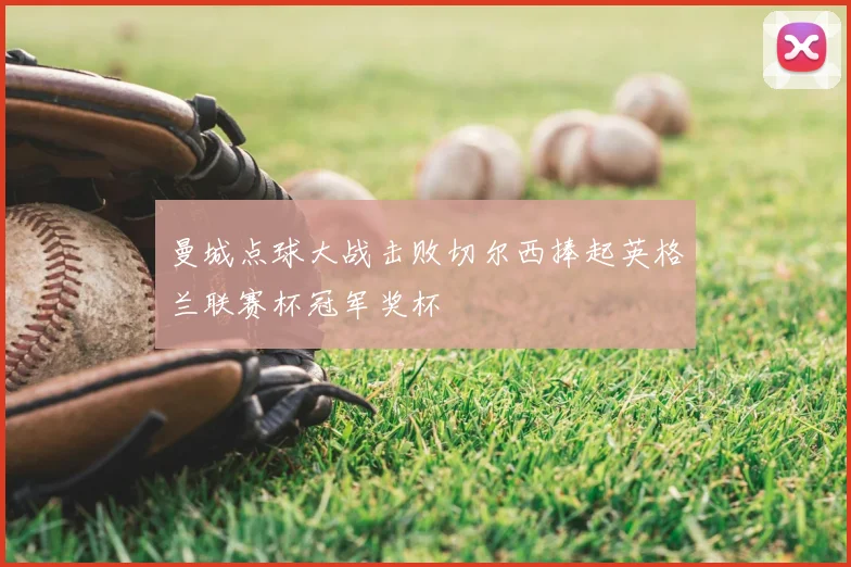 曼城点球大战击败切尔西捧起英格兰联赛杯冠军奖杯