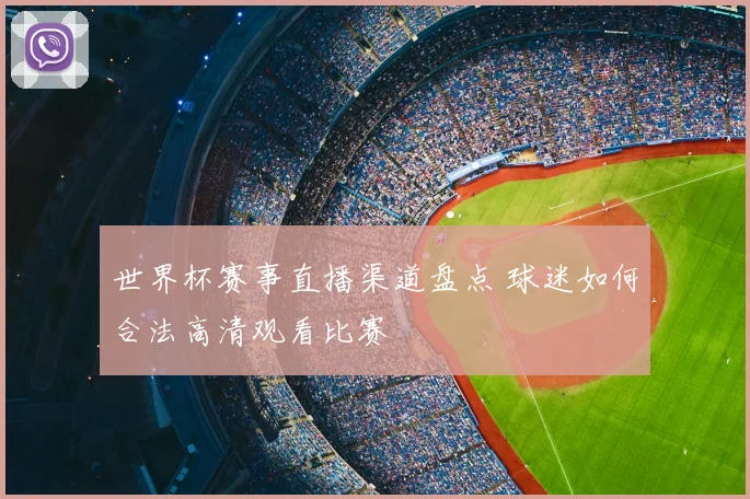 世界杯赛事直播渠道盘点 球迷如何合法高清观看比赛