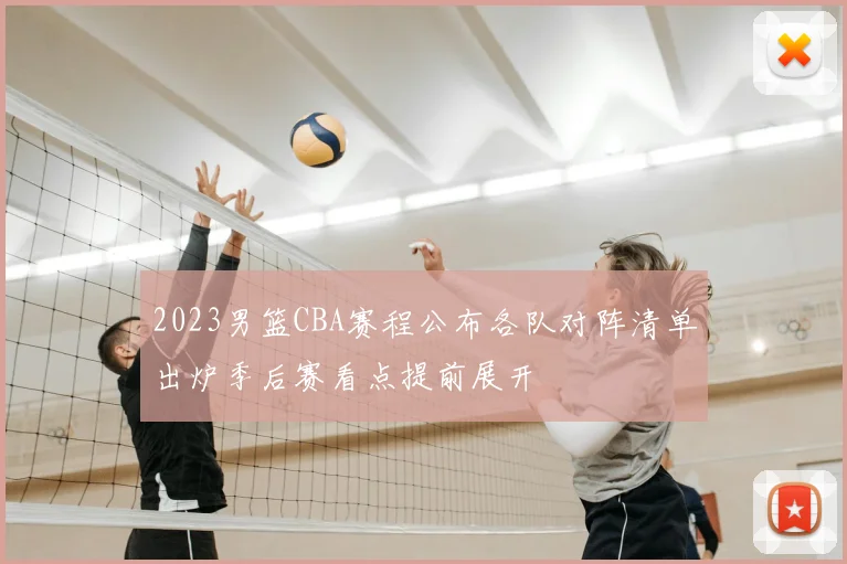 2023男篮CBA赛程公布各队对阵清单出炉季后赛看点提前展开