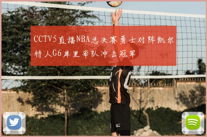 CCTV5直播NBA总决赛勇士对阵凯尔特人G6库里率队冲击冠军