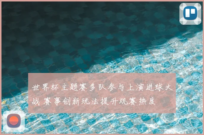 世界杯主题赛多队参与上演进球大战 赛事创新玩法提升观赛热度