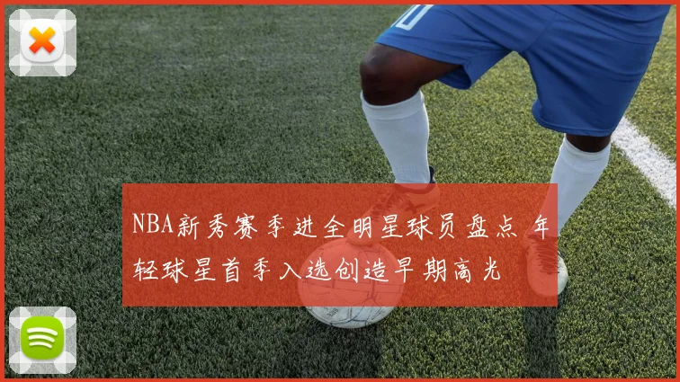 NBA新秀赛季进全明星球员盘点 年轻球星首季入选创造早期高光