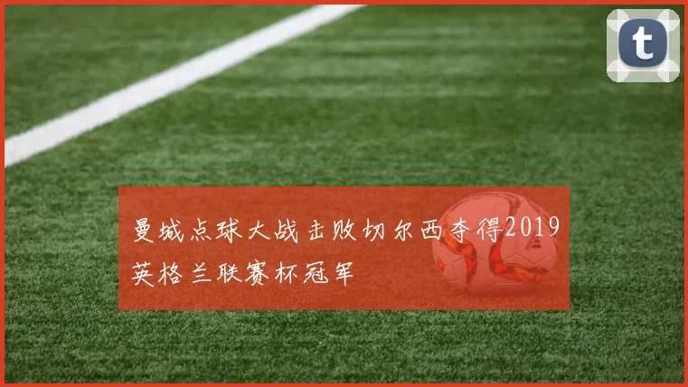曼城点球大战击败切尔西夺得2019英格兰联赛杯冠军