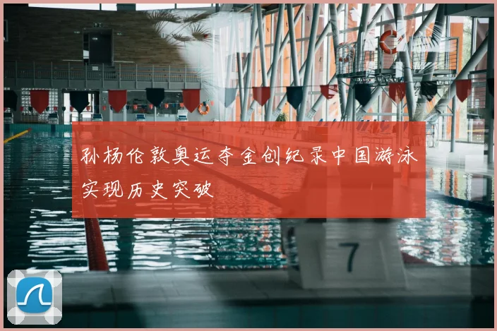 孙杨伦敦奥运夺金创纪录中国游泳实现历史突破