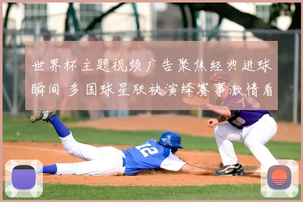 世界杯主题视频广告聚焦经典进球瞬间 多国球星联袂演绎赛事激情看点