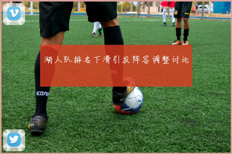 湖人队排名下滑引发阵容调整讨论