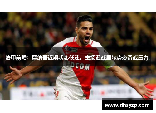 法甲前瞻:摩纳哥近期状态低迷,主场迎战里尔势必备战压力。 法甲前瞻:摩纳哥近期状态低迷,主场迎战里尔势必备战压力。