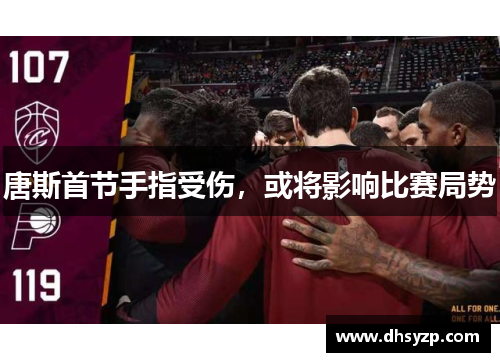 唐斯首节手指受伤，或将影响比赛局势