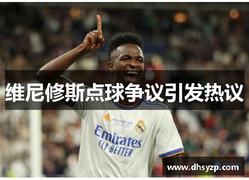 维尼修斯点球争议引发热议
