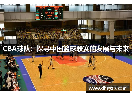 CBA球队：探寻中国篮球联赛的发展与未来