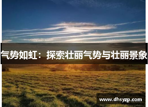 气势如虹：探索壮丽气势与壮丽景象